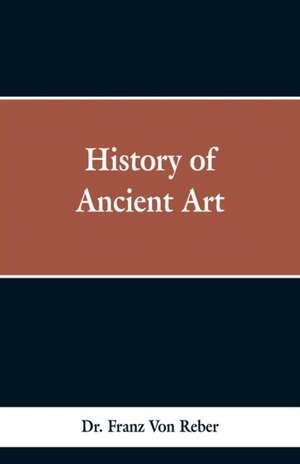 History of Ancient Art de Franz Von Reber