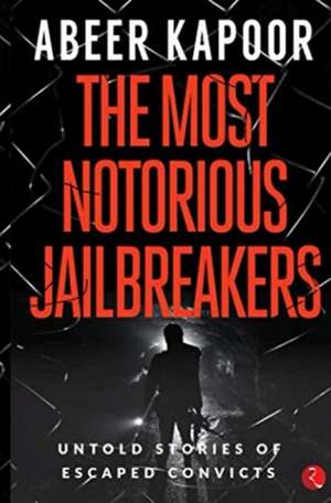 THE MOST NOTORIOUS JAILBREAKERS de Abeer Kapoor