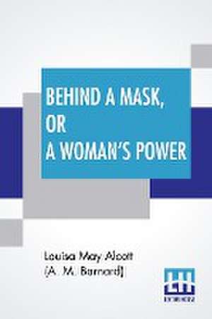 Behind A Mask, Or A Woman's Power de Louisa May Alcott (A. M. Barnard)