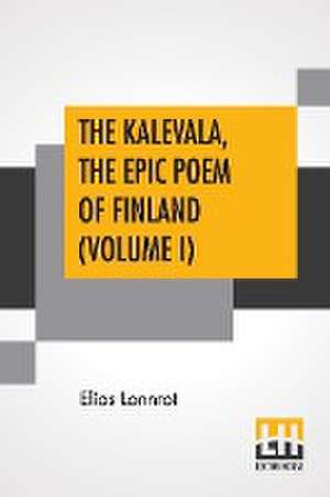 The Kalevala, The Epic Poem Of Finland (Volume I) de Elias Lonnrot