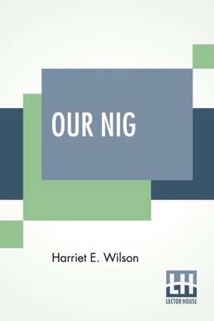 Our Nig; Or, Sketches From The Life Of A Free Black, In A Two-Story White House, North. Showing That Slavery'S Shadows Fall Even There. de Harriet E. Wilson