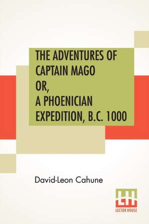 The Adventures Of Captain Mago Or, A Phoenician Expedition, B.C. 1000 de David-Leon Cahune