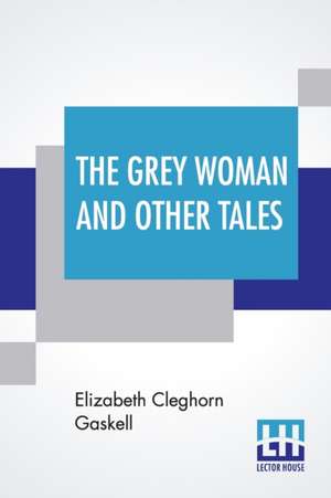 The Grey Woman And Other Tales de Elizabeth Cleghorn Gaskell