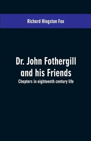 Dr. John Fothergill and his friends; chapters in eighteenth century life de Richard Hingston Fox