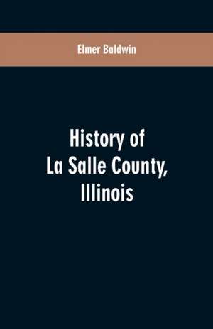 History of LaSalle County, Illinois de Elmer Baldwin