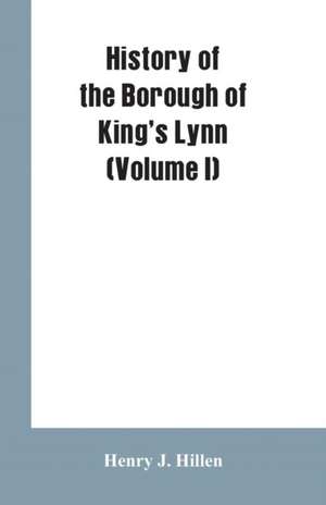 History of the Borough of King's Lynn (Volume I) de Henry J. Hillen