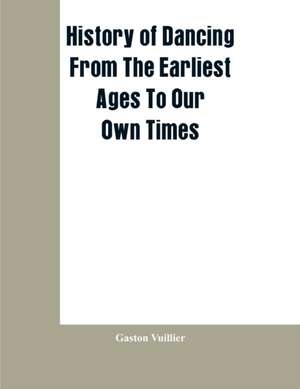 History Of Dancing From The Earliest Ages To Our Own Times de Gaston Vuillier