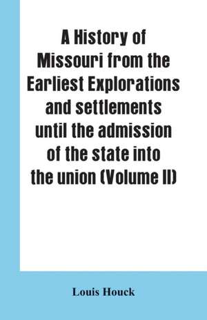 A history of Missouri from the earliest explorations and settlements until the admission of the state into the union (Volume II) de Louis Houck