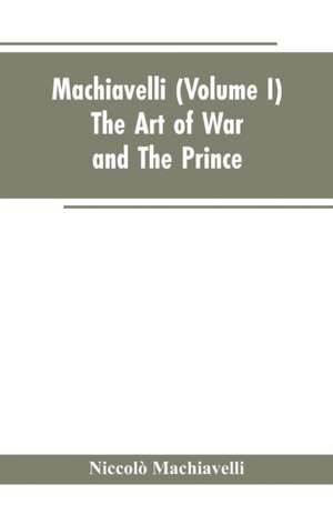 Machiavelli, (Volume I) The Art of War; and The Prince de Niccolò Machiavelli