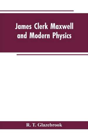 James Clerk Maxwell and Modern Physics de R. T. Glazebrook