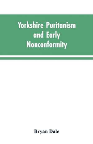 Yorkshire Puritanism and Early Nonconformity de Bryan Dale