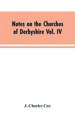 Notes on the Churches of Derbyshire Vol. IV . The Hundred of Morleston and Litchurch de J. Charles Cox