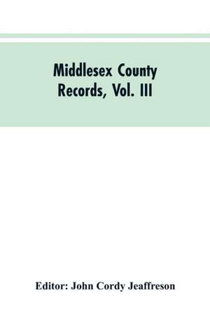 Middlesex County Records, Vol. III de John Cordy Editor: Jeaffreson