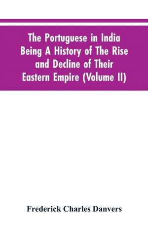 The Portuguese In India Being A History Of The Rise And Decline Of Their Eastern Empire (Volume II) de Frederick Charles Danvers