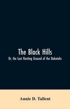 The Black Hills; Or, the Last Hunting Ground of the Dakotahs de Annie D. Tallent