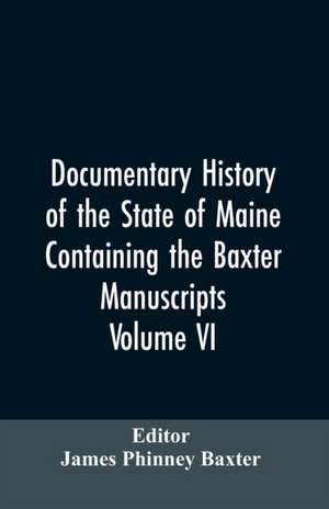 Documentary History of the State of Maine, Containing the Baxter Manuscripts. Volume VI de James Phinney Editor: Baxter