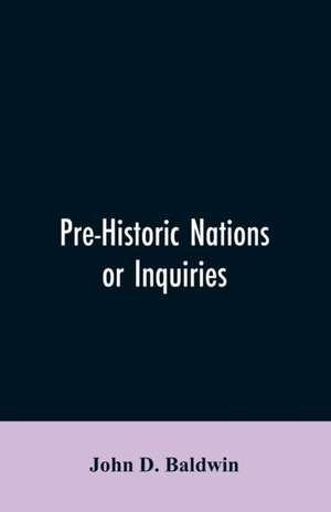 Pre-Historic Nations or Inquiries Concerning Some of the Great Peoples and Civilizations of Antiquity and their Probable Relation to a still Older Civilization of the Ethiopians or Cushites of Arabia de John D. Baldwin