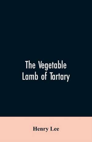 The vegetable lamb of Tartary; a curious fable of the cotton plant. To which is added a sketch of the history of cotton and the cotton trade de Henry Lee