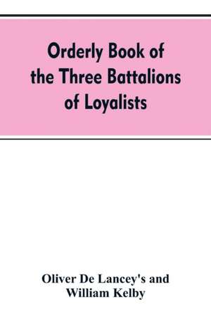 Orderly book of the three battalions of loyalists, commanded by Brigadier-General Oliver De Lancey, 1776-1778 de Oliver de Lancey's