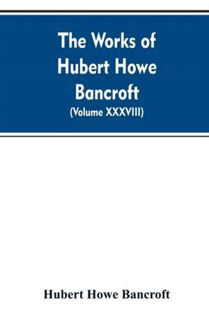 The Works of Hubert Howe Bancroft. Volume XXXVIII. Essays and Miscellany de Hubert Howe Bancroft