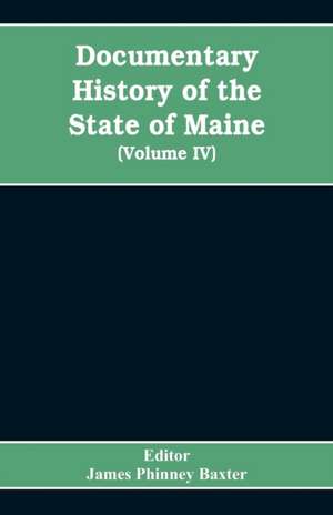 Documentary History of the State of Maine, Containing the Baxter Manuscripts (Volume IV) de Editor James Phinney Baxter