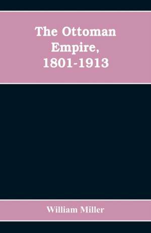 The Ottoman Empire, 1801-1913 de William Miller