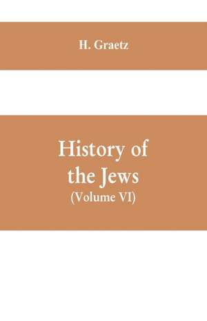 History of the Jews, (Volume VI) Containing a Memoir of the Author by Dr. Philip Bloch, a Chronological Table of Jewish History, an Index to the Whole Work de H. Graetz