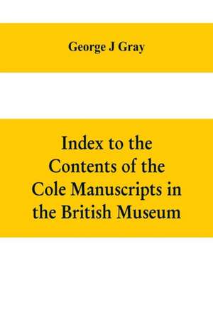 Index to the Contents of the Cole Manuscripts in the British Museum de George J Gray