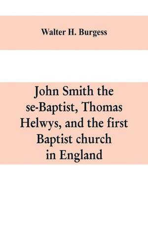 John Smith the se-Baptist, Thomas Helwys, and the first Baptist church in England de Walter H. Burgess