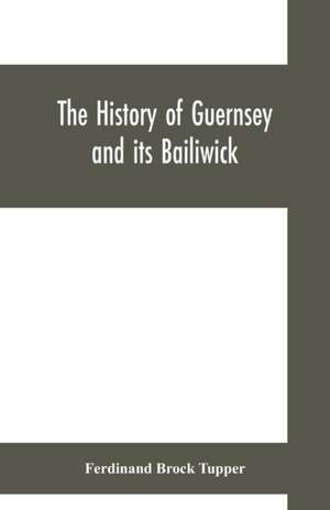 The history of Guernsey and its bailiwick; with occasional notices of Jersey de Ferdinand Brock Tupper