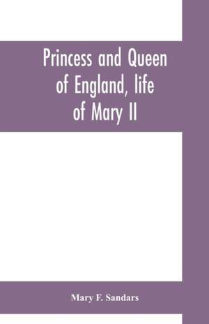 Princess and queen of England, life of Mary II de Mary F. Sandars