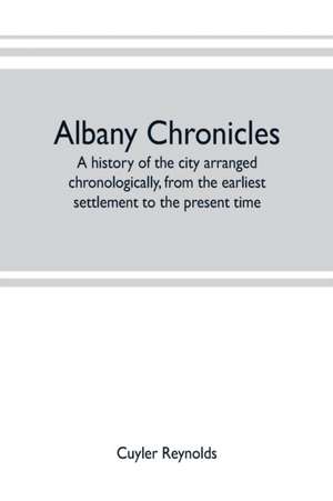 Albany chronicles, a history of the city arranged chronologically, from the earliest settlement to the present time; illustrated with many historical pictures of rarity and reproductions of the Robert C. Pruyn collection of the mayors of Albany, owned by de Cuyler Reynolds