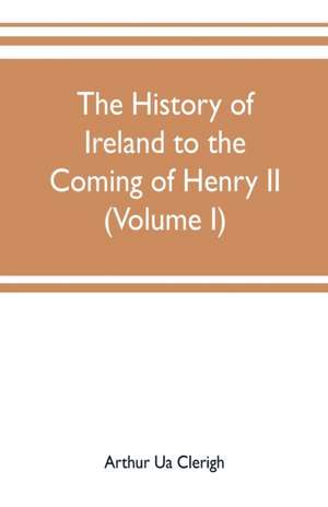 The history of Ireland to the coming of Henry II (Volume I) de Arthur Ua Clerigh