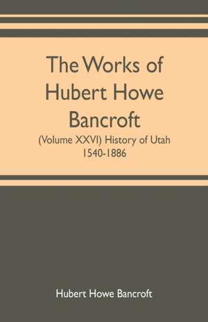 The works of Hubert Howe Bancroft (Volume XXVI) History of Utah, 1540-1886 de Hubert Howe Bancroft