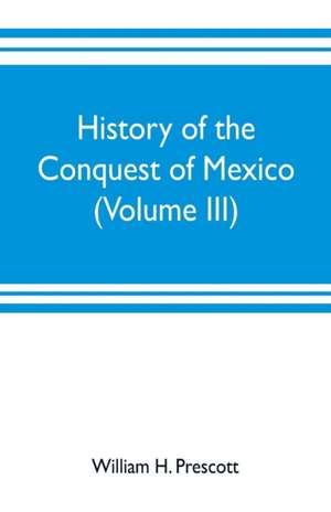 History of the conquest of Mexico (Volume III) de William H. Prescott