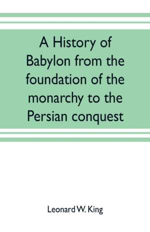 A history of Babylon from the foundation of the monarchy to the Persian conquest de Leonard W. King