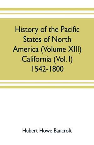 History of the Pacific states of North America (Volume XIII) California (Vol. I) 1542-1800 de Hubert Howe Bancroft