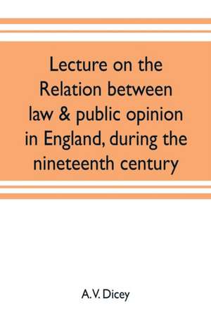 Lecture on the relation between law & public opinion in England, during the nineteenth century de A. V. Dicey