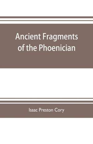 Ancient fragments of the Phoenician, Chaldaean, Egyptian, Tyrian, Carthaginian, Indian, Persian, and other writers de Isaac Preston Cory