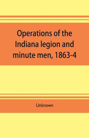 Operations of the Indiana legion and minute men, 1863-4. Documents presented to the General assembly, with the governor's message, January 6, 1865 de Unknown