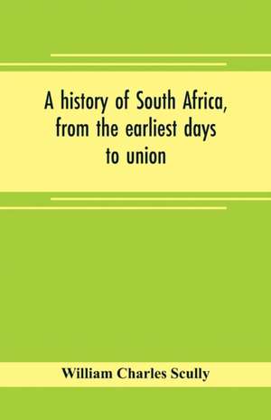 A history of South Africa, from the earliest days to union de William Charles Scully