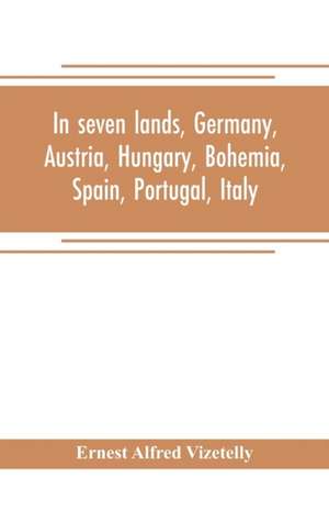 In seven lands, Germany, Austria, Hungary, Bohemia, Spain, Portugal, Italy de Ernest Alfred Vizetelly