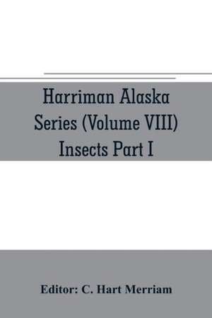 Harriman Alaska series (Volume VIII) Insects Part I by William H. Ashmead, Nathan Banks, A. N. Caudell, O. F. Cook, Rolla P. Currie, Harrison G. Dyar, Justus Watson Folsom, O. Heidemann, Trevor Kincaid, Theo. Pergande and E. A. Schwarz de C. Hart Merriam