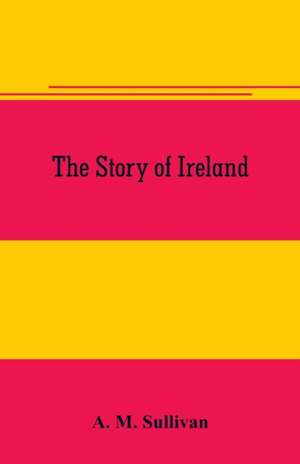 The Story of Ireland de A. M. Sullivan