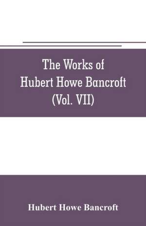 The works of Hubert Howe Bancroft (Volume VII) History of the Central America (Vo. II.) 1530.-1800 de Hubert Howe Bancroft