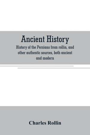 Ancient history. History of the Persians from rollin, and other authentic sources, both ancient and modern de Charles Rollin