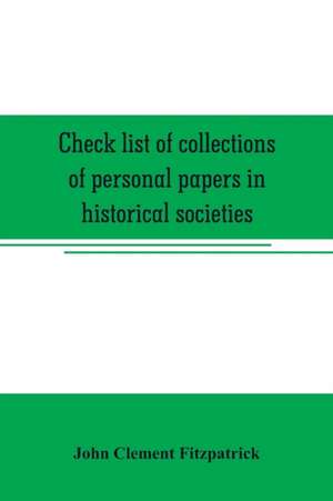 Check list of collections of personal papers in historical societies, university and public libraries and other learned institutions in the United States de John Clement Fitzpatrick