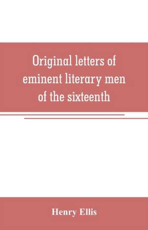 Original letters of eminent literary men of the sixteenth, seventeenth, and eighteenth centuries de Henry Ellis