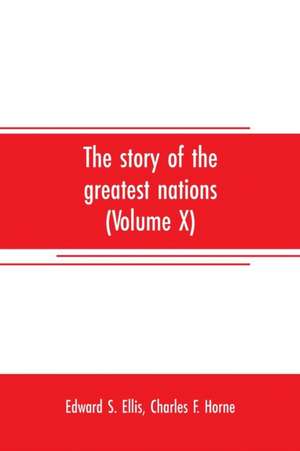 The story of the greatest nations (Volume X); a comprehensive history, extending from the earliest times to the present, founded on the most modern authorities, and including chronological summaries and pronouncing vocabularies for each nation; and the wo de Edward S. Ellis