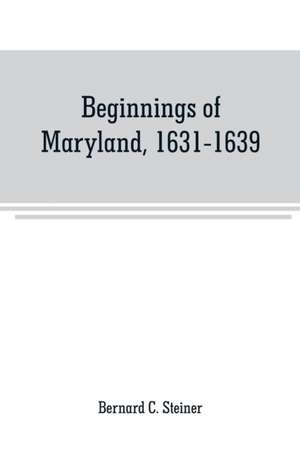 Beginnings of Maryland, 1631-1639 de Bernard C. Steiner